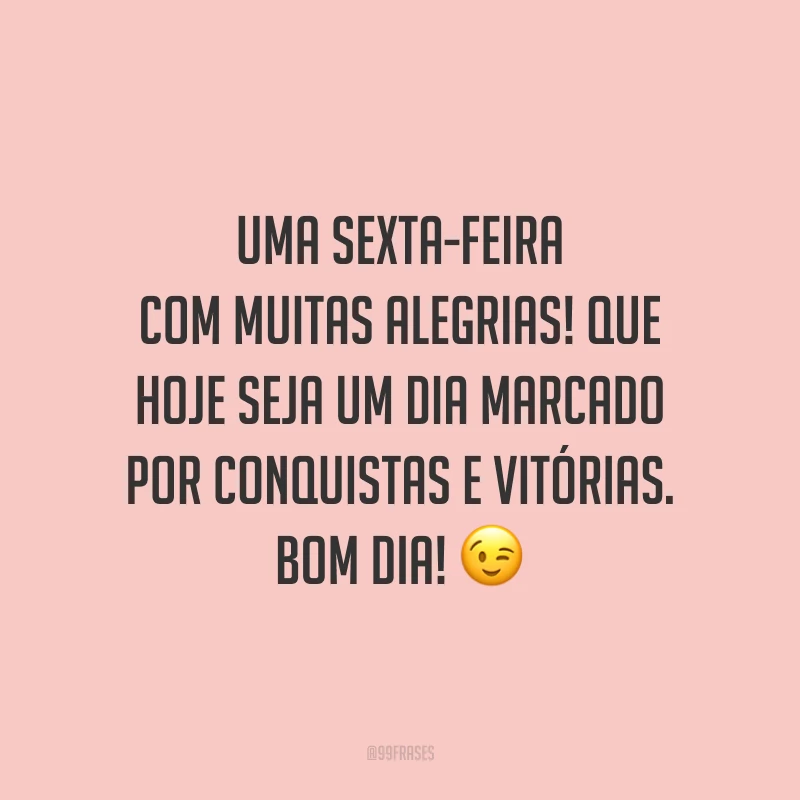 Uma sexta-feira com muitas alegrias! Que hoje seja um dia marcado por conquistas e vitórias. Bom dia!