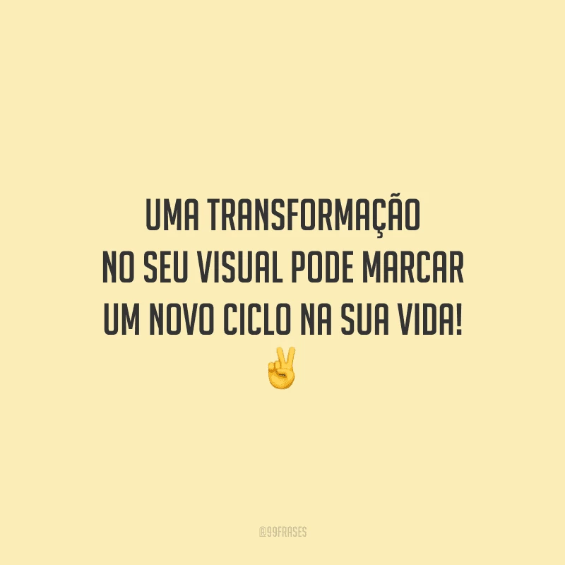 Uma transformação no seu visual pode marcar um novo ciclo na sua vida!