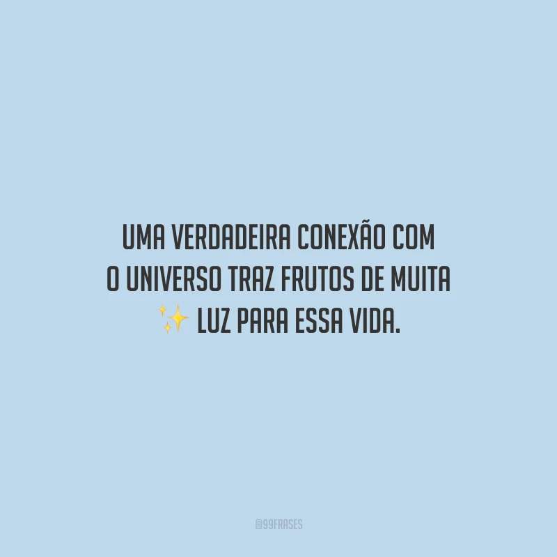 Uma verdadeira conexão com o universo traz frutos de muita luz para essa vida.
