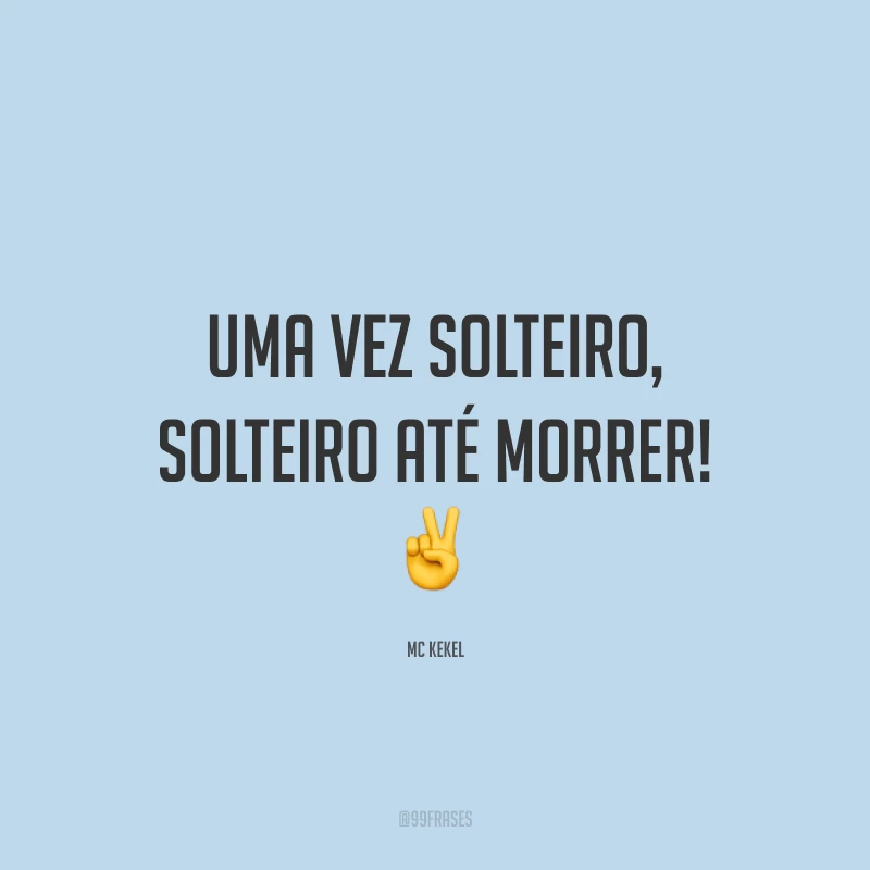 Uma vez solteiro, solteiro até morrer! ✌️
