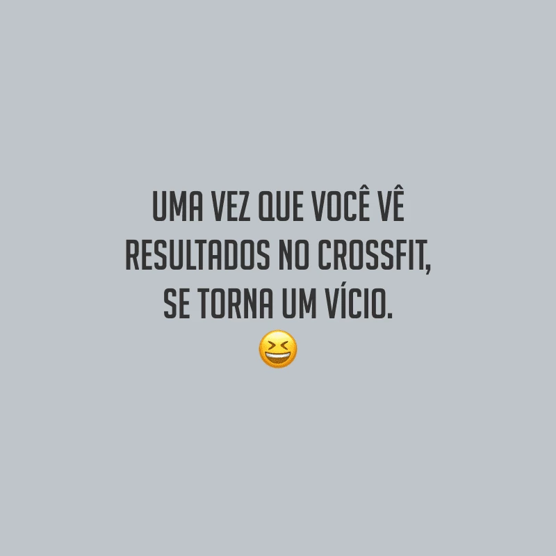 Uma vez que você vê resultados no Crossfit, se torna um vício.