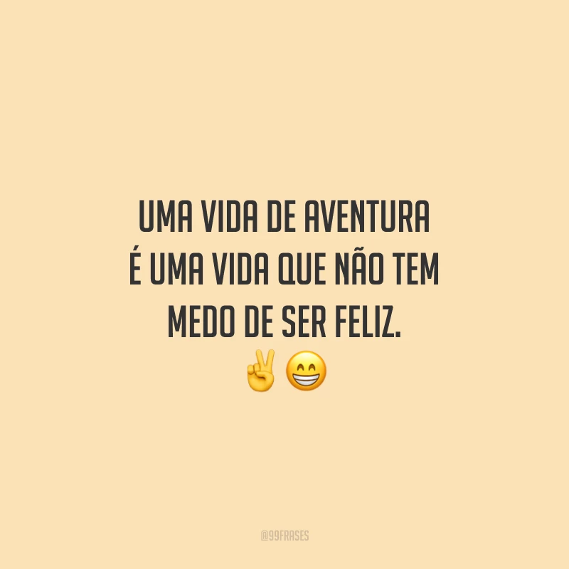 Uma vida de aventura é uma vida que não tem medo de ser feliz.