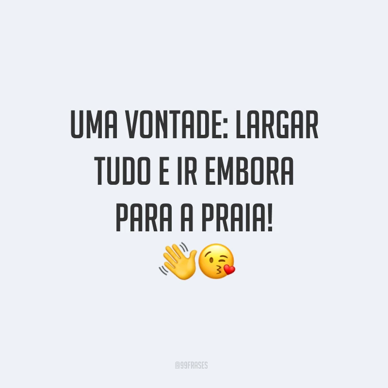 Uma vontade: largar tudo e ir embora para a praia! ??