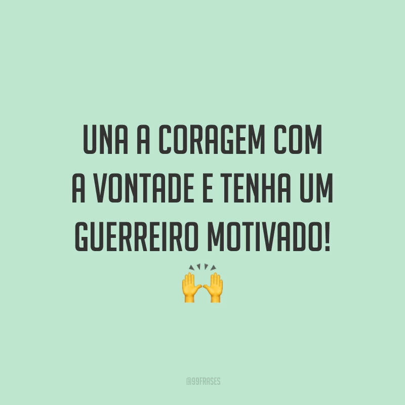 Una a coragem com a vontade e tenha um guerreiro motivado!