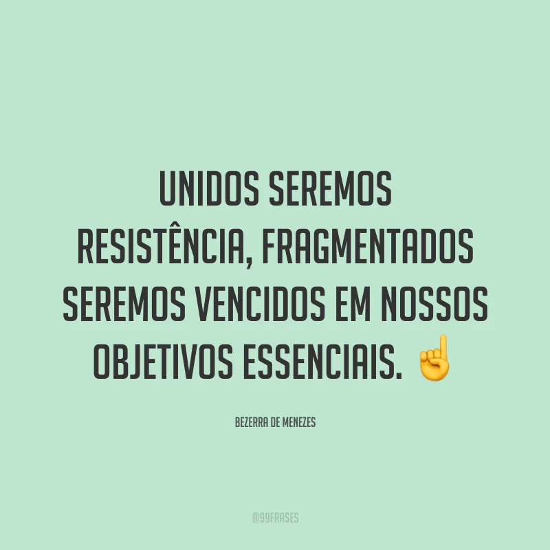 Unidos seremos resistência, fragmentados seremos vencidos em nossos objetivos essenciais. ☝
