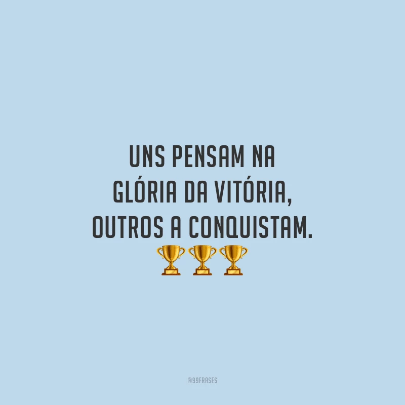 Uns pensam na glória da vitória, outros a conquistam.