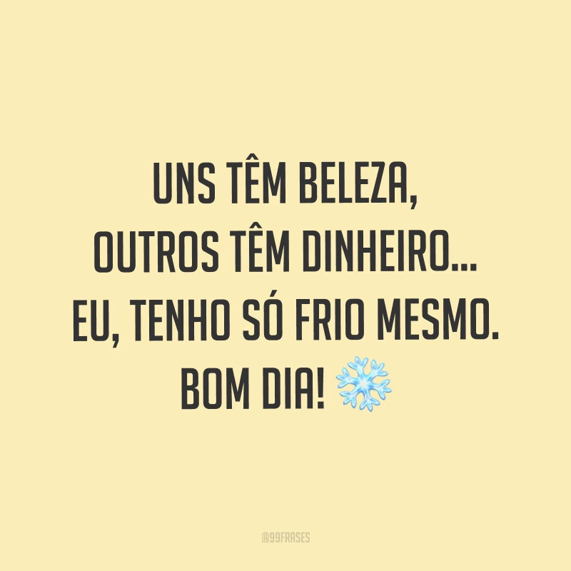 Uns têm beleza, outros têm dinheiro… eu, tenho só frio mesmo. Bom dia! ❄