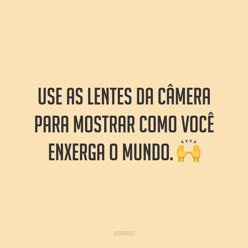 Use as lentes da câmera para mostrar como você enxerga o mundo. 🙌