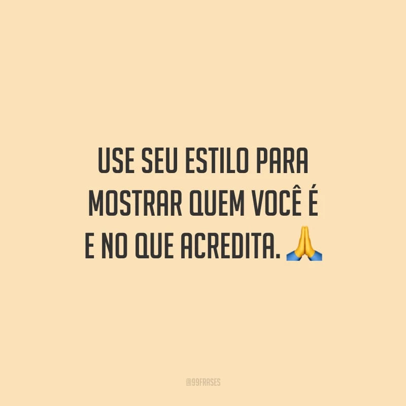 Use seu estilo para mostrar quem você é e no que acredita.