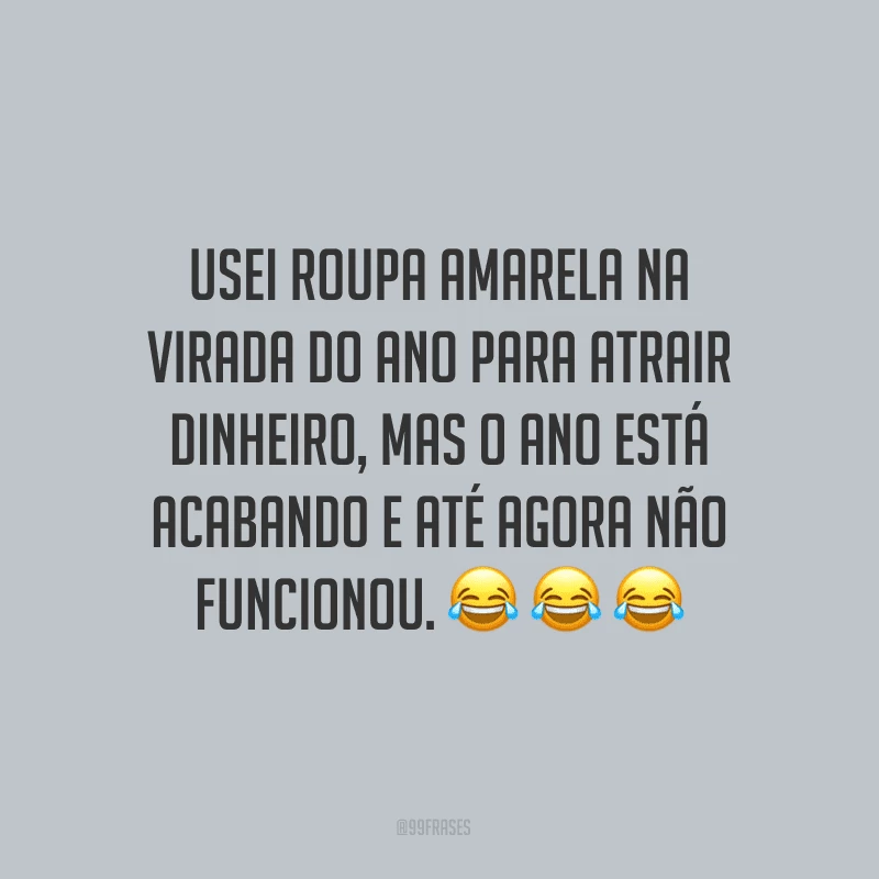Usei roupa amarela na virada do ano para atrair dinheiro, mas o ano está acabando e até agora não funcionou.