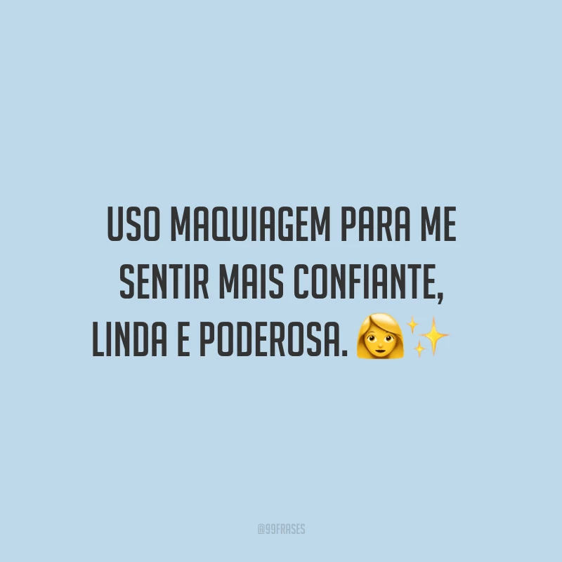Uso maquiagem para me sentir mais confiante, linda e poderosa.