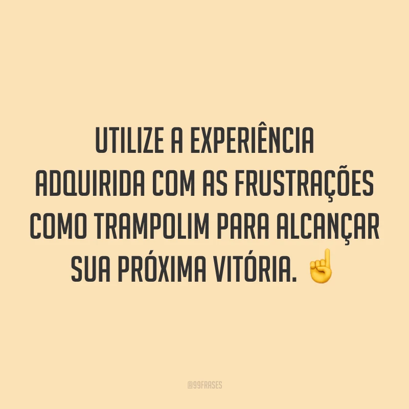 Utilize a experiência adquirida com as frustrações como trampolim para alcançar sua próxima vitória. ☝