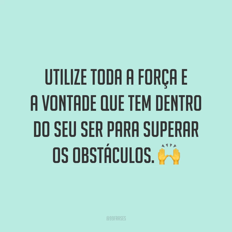 Utilize toda a força e a vontade que tem dentro do seu ser para superar os obstáculos. 🙌
