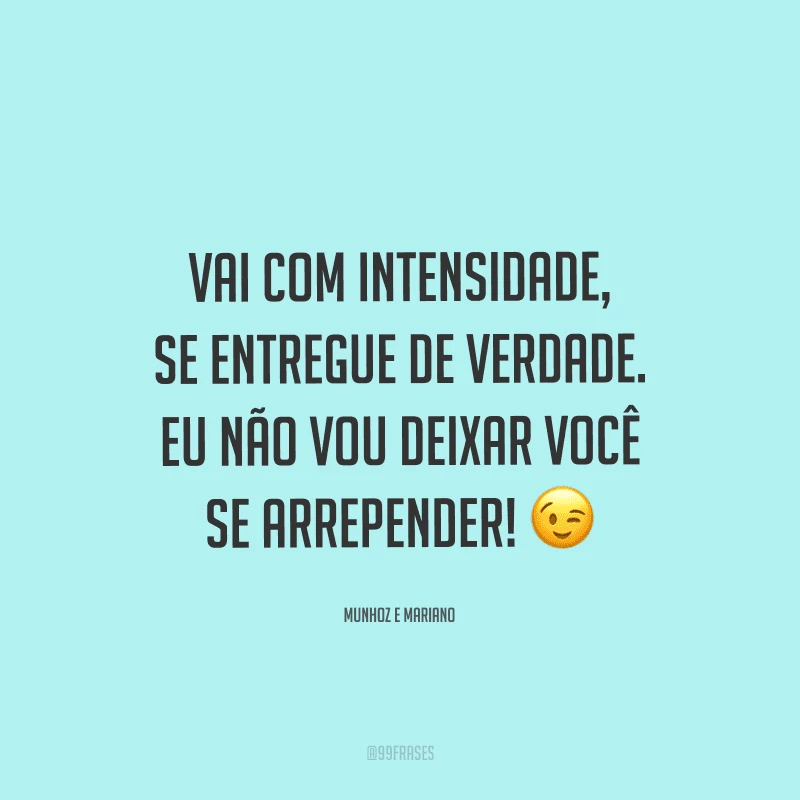 Vai com intensidade, se entregue de verdade. Eu não vou deixar você se arrepender!