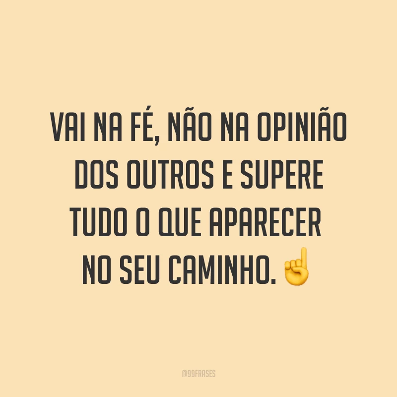 Vai na fé, não na opinião dos outros e supere tudo o que aparecer no seu caminho.☝