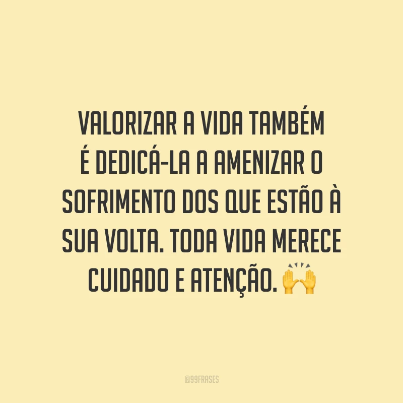 Valorizar a vida também é dedicá-la a amenizar o sofrimento dos que estão à sua volta. Toda vida merece cuidado e atenção. 🙌