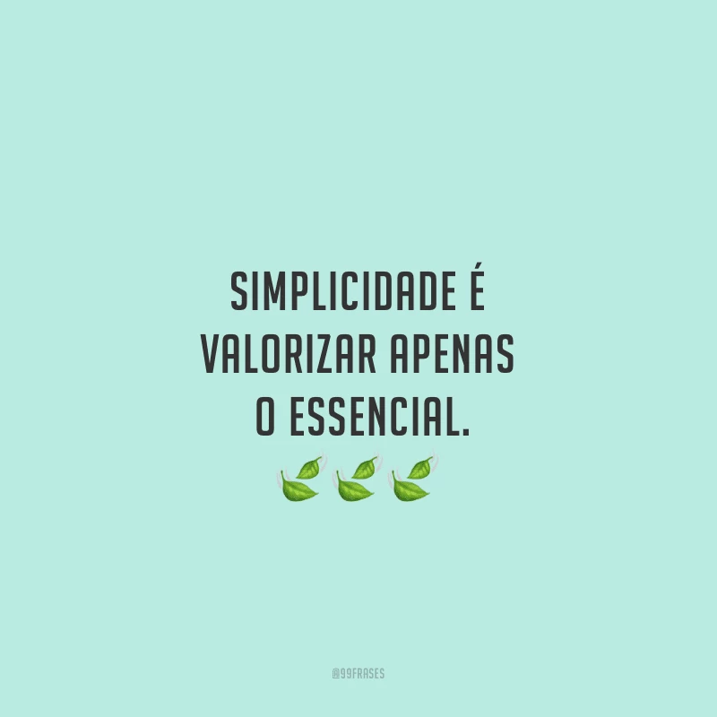 Simplicidade é valorizar apenas o essencial.
