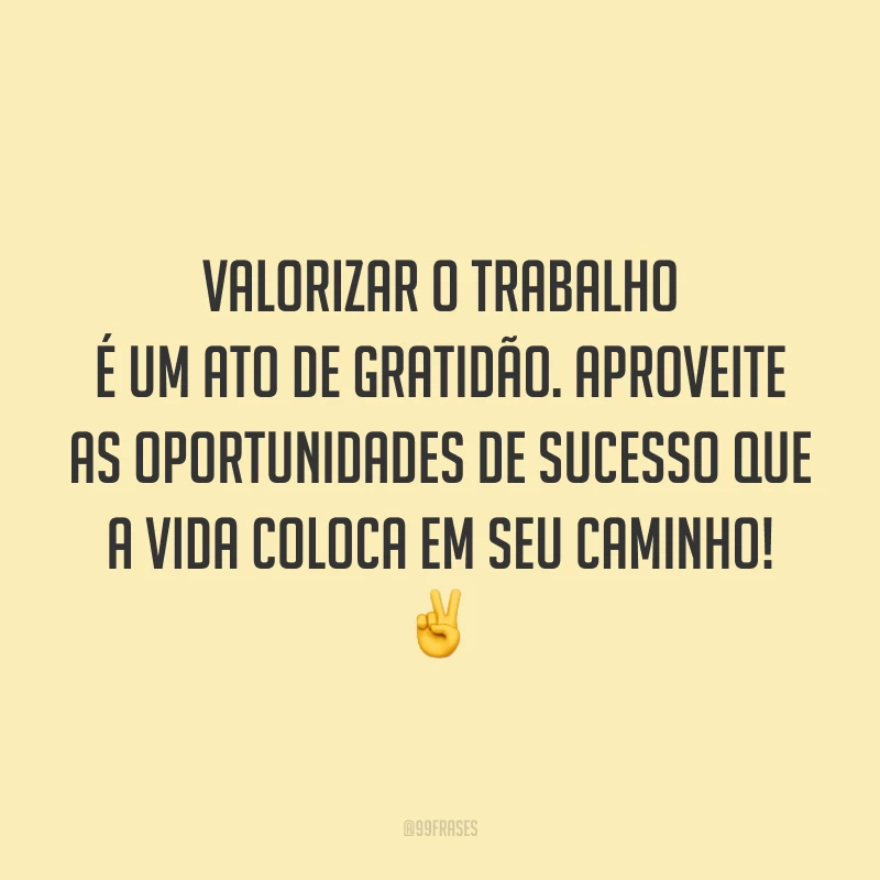 Valorizar o trabalho é um ato de gratidão. Aproveite as oportunidades de sucesso que a vida coloca em seu caminho! ✌️