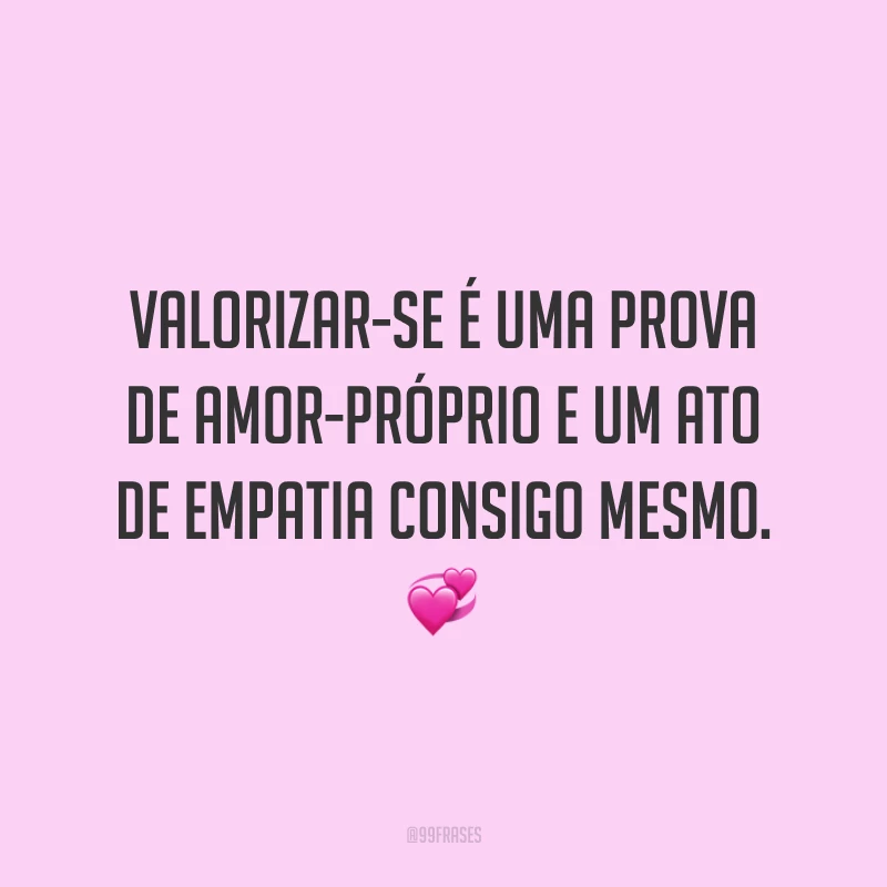 Valorizar-se é uma prova de amor-próprio e um ato de empatia consigo mesmo. 💞