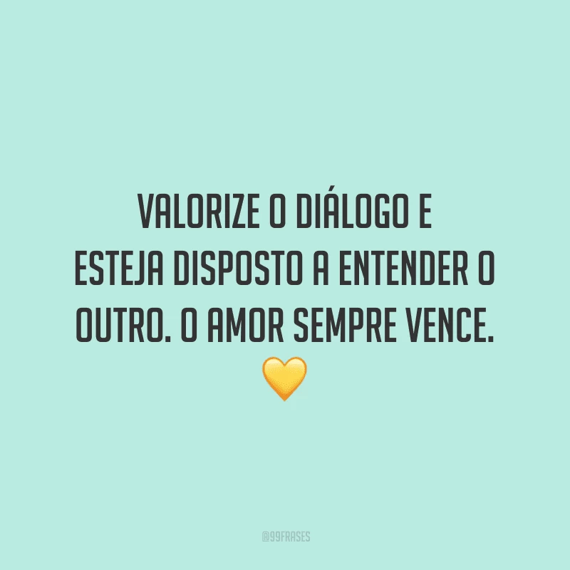Valorize o diálogo e esteja disposto a entender o outro. O amor sempre vence.