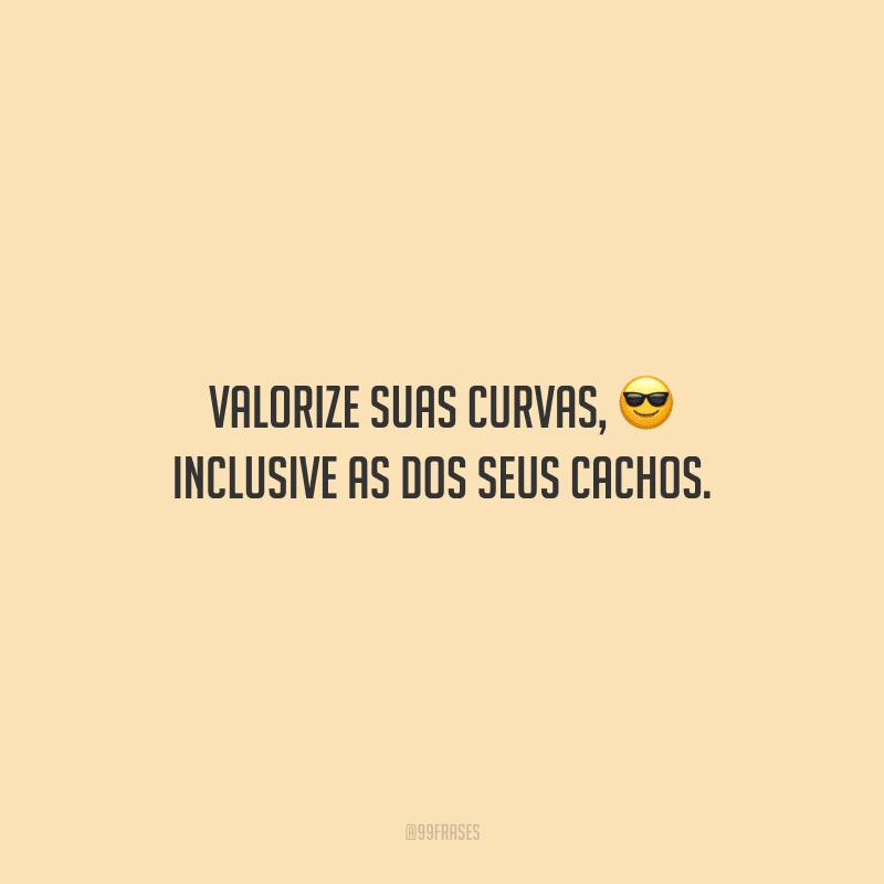 Valorize suas curvas, inclusive as dos seus cachos.