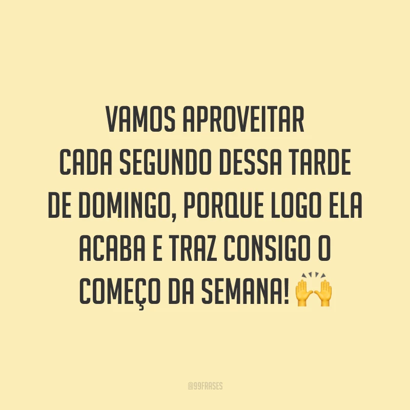 Vamos aproveitar cada segundo dessa tarde de domingo, porque logo ela acaba e traz consigo o começo da semana!