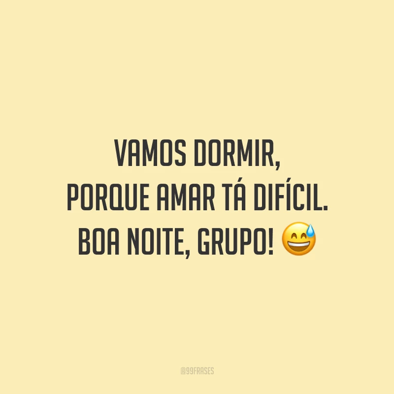 Vamos dormir, porque amar tá difícil. Boa noite, grupo!