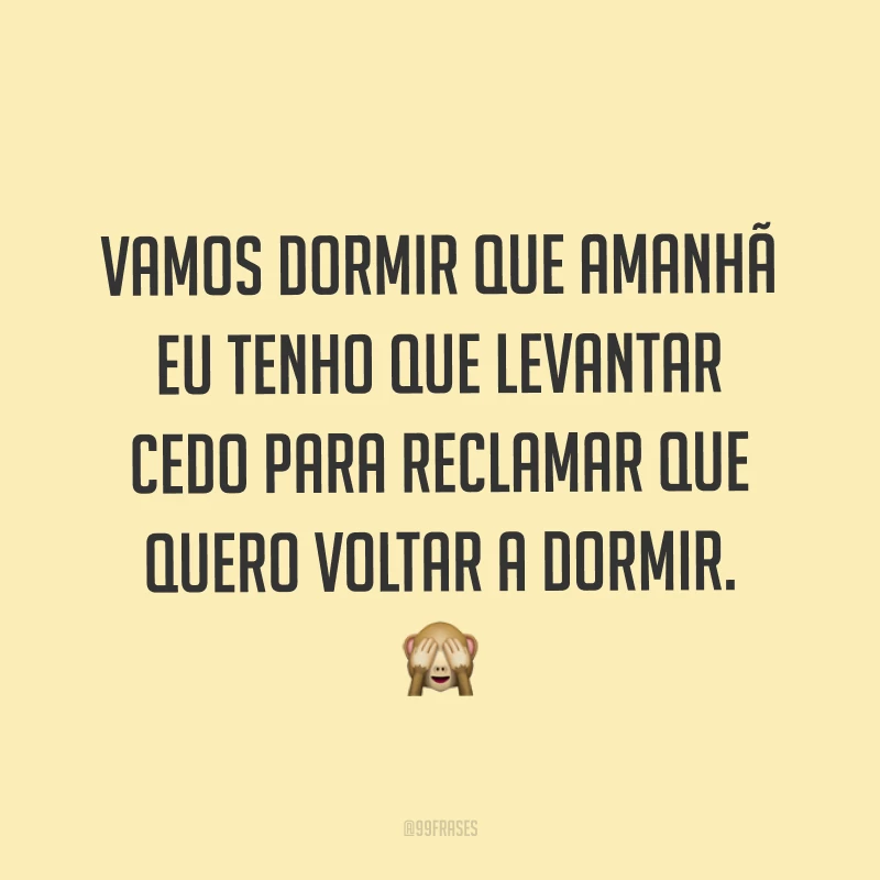 Vamos dormir que amanhã eu tenho que levantar cedo para reclamar que quero voltar a dormir. ?