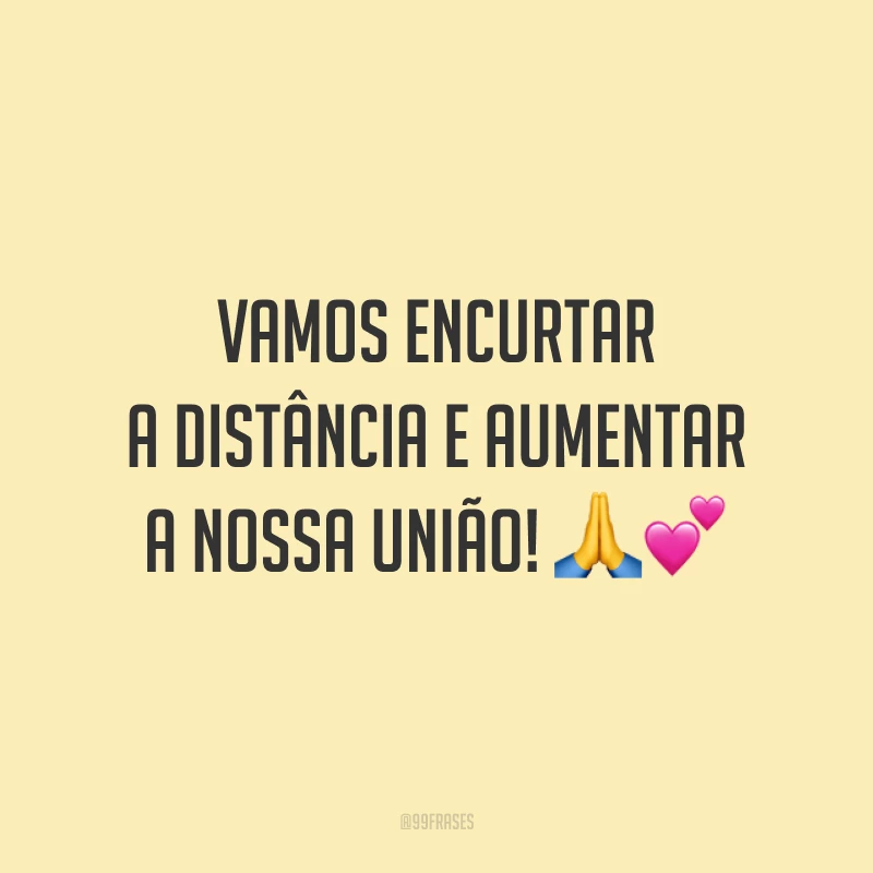Vamos encurtar a distância e aumentar a nossa união! 🙏💕