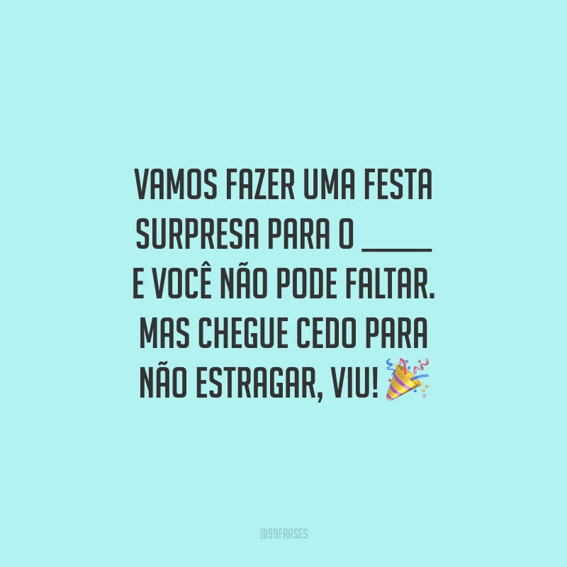 Vamos fazer uma festa surpresa para o ______ e você não pode faltar. Mas chegue cedo para não estragar, viu!