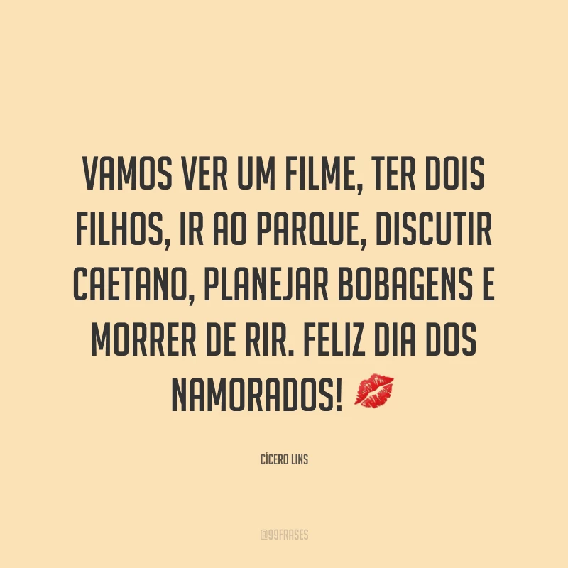 Vamos ver um filme, ter dois filhos, ir ao parque, discutir Caetano, planejar bobagens e morrer de rir. Feliz Dia dos Namorados! ?