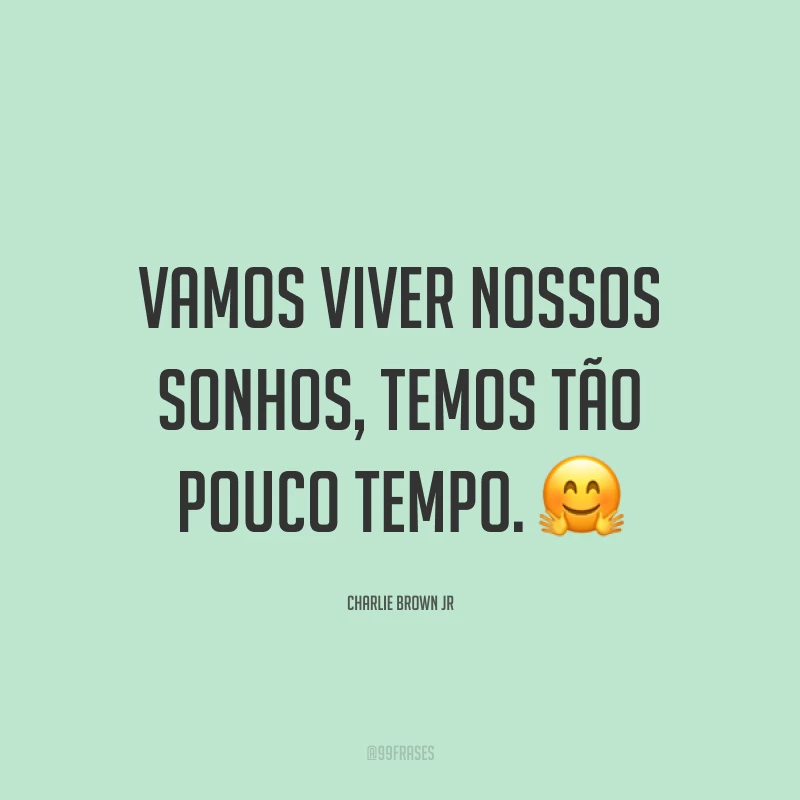 Vamos viver nossos sonhos, temos tão pouco tempo. ?