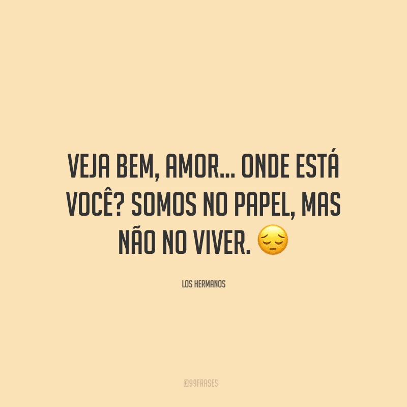 Veja bem, amor… Onde está você? Somos no papel, mas não no viver. ?
