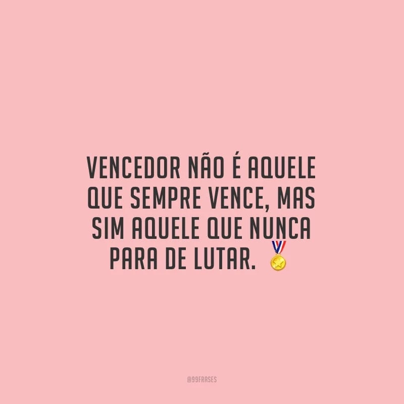 Vencedor não é aquele que sempre vence, mas sim aquele que nunca para de lutar.
