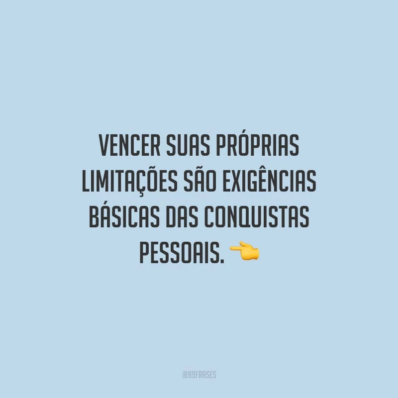Vencer suas próprias limitações são exigências básicas das conquistas pessoais.