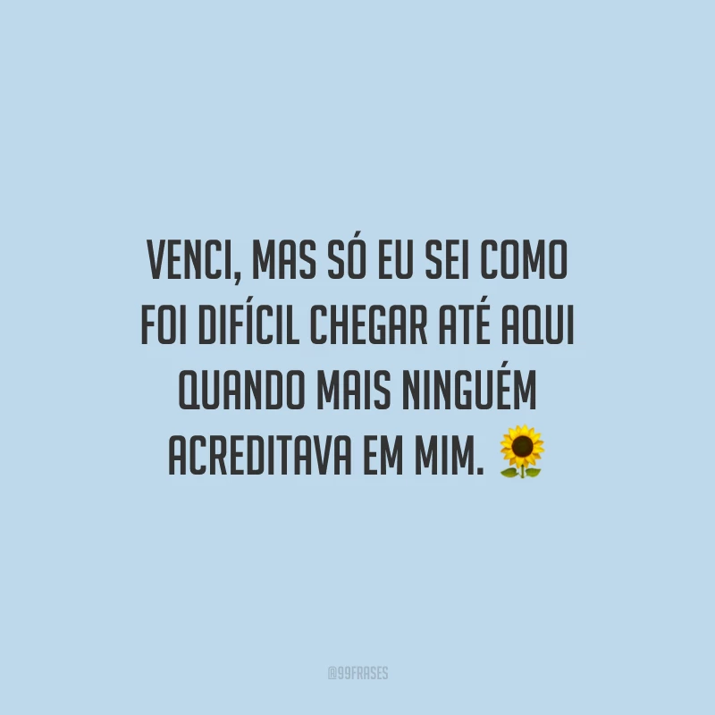 Venci, mas só eu sei como foi difícil chegar até aqui quando mais ninguém acreditava em mim.