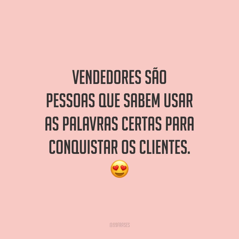 Vendedores são pessoas que sabem usar as palavras certas para conquistar os clientes.