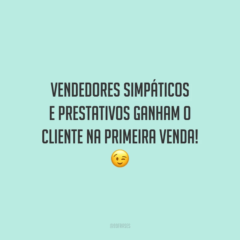Vendedores simpáticos e prestativos ganham o cliente na primeira venda!