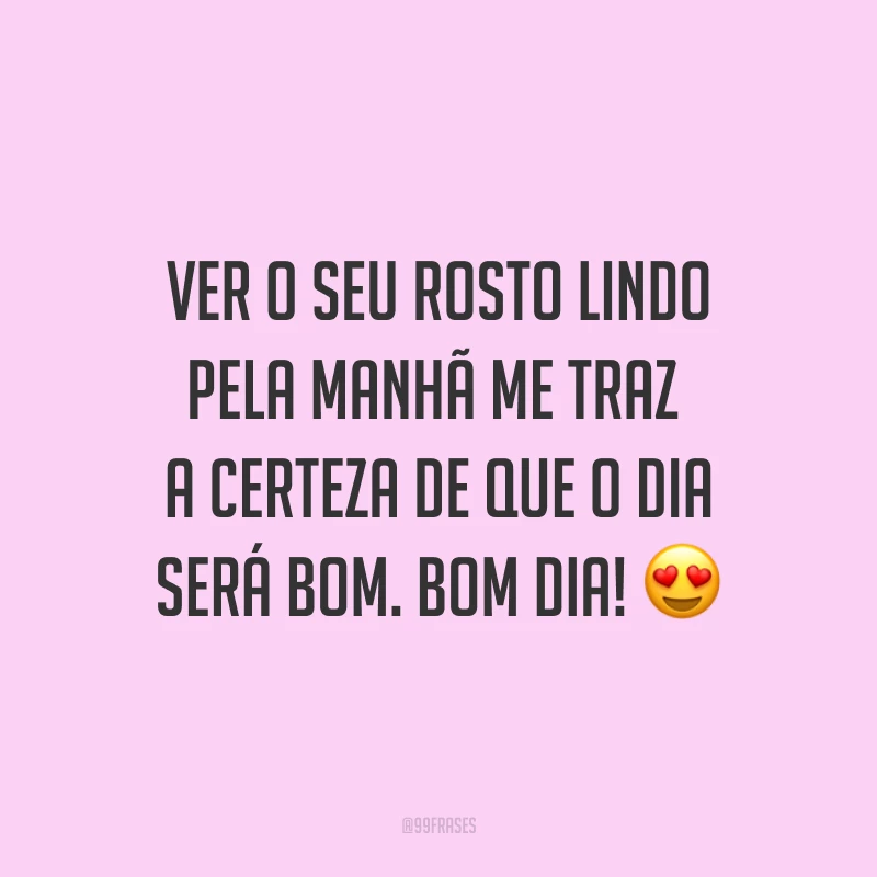 Ver o seu rosto lindo pela manhã me traz a certeza de que o dia será bom. Bom dia! ?