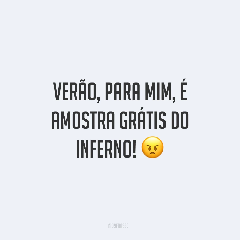 Verão, para mim, é amostra grátis do inferno! ?
