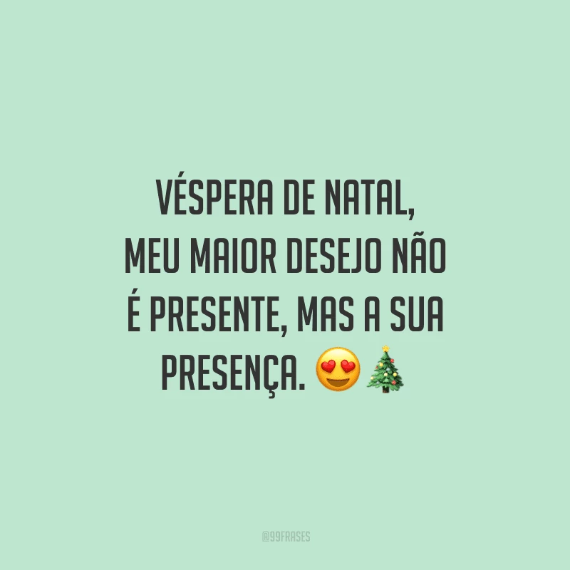 Véspera de Natal, meu maior desejo não é presente, mas a sua presença.