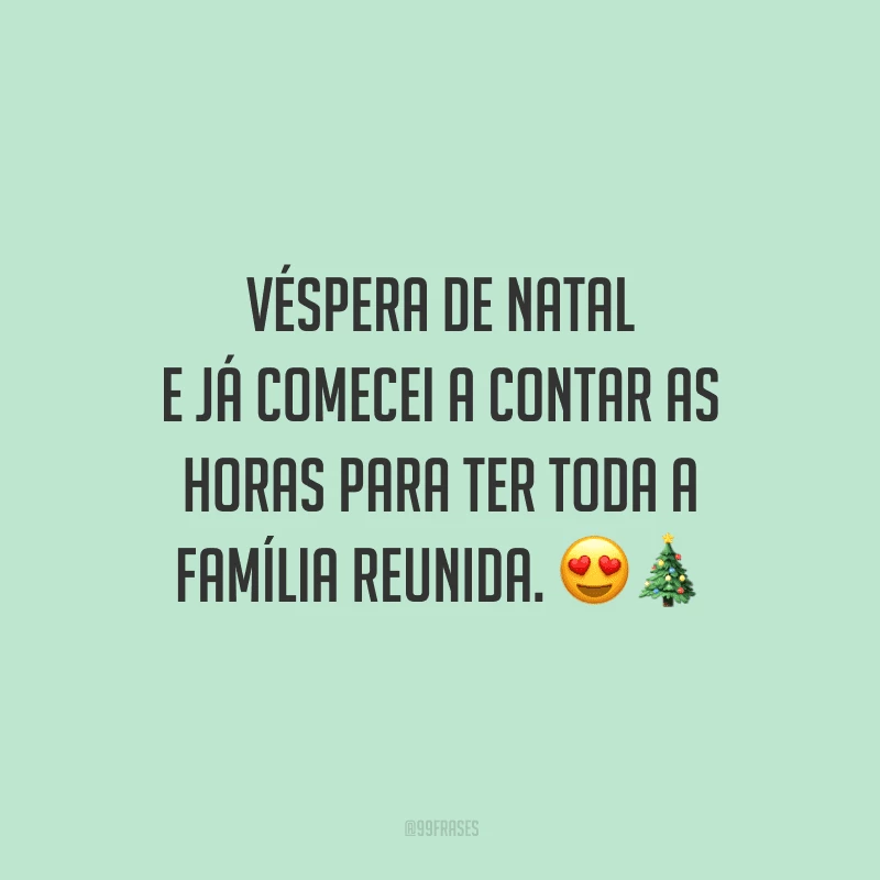 Véspera de Natal e já comecei a contar as horas para ter toda a família reunida.