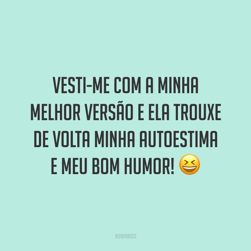 Vesti-me com a minha melhor versão e ela trouxe de volta minha autoestima e meu bom humor! 😆