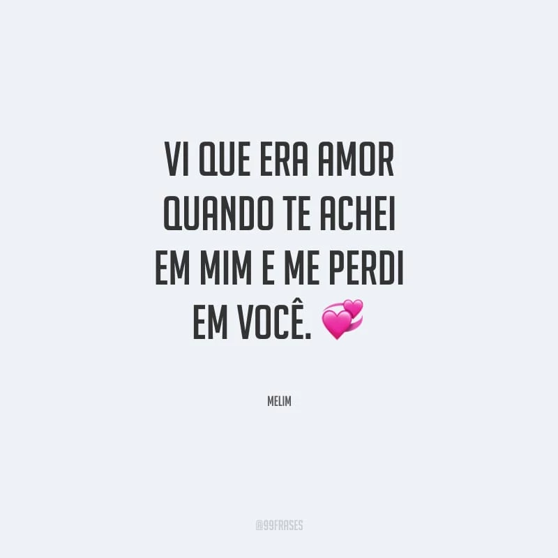 Vi que era amor quando te achei em mim e me perdi em você.