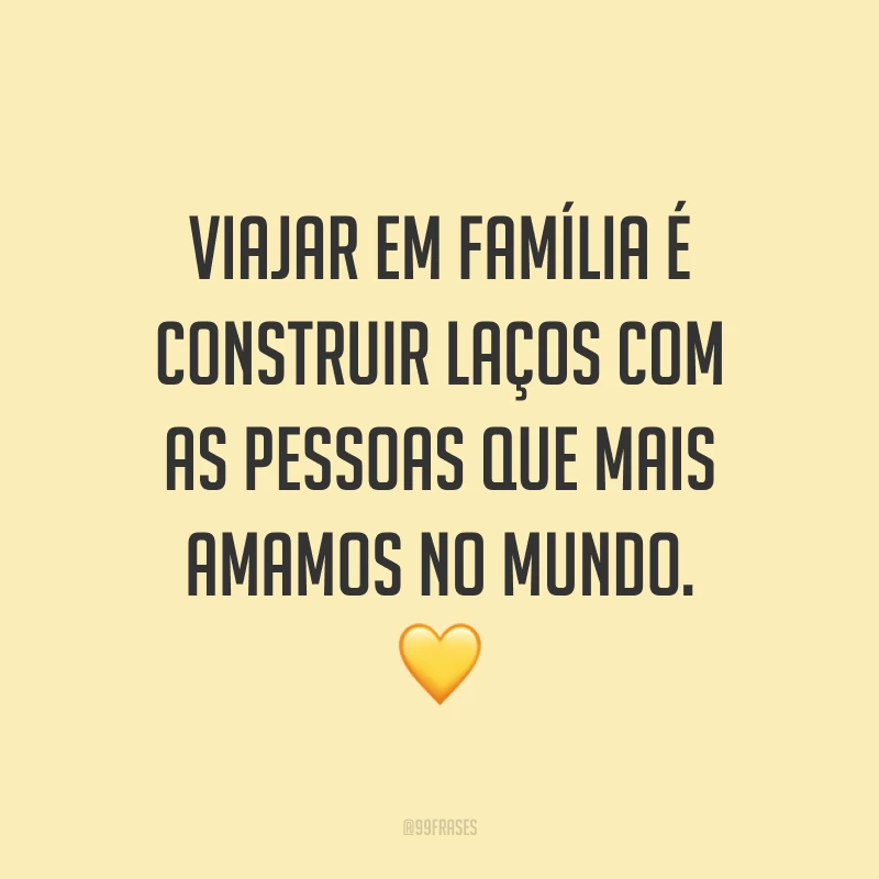Viajar em família é construir laços com as pessoas que mais amamos no mundo. 💛