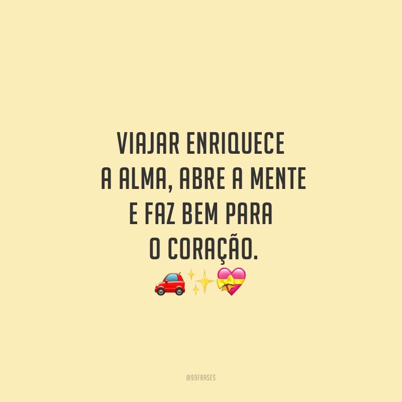 Viajar enriquece a alma, abre a mente e faz bem para o coração.