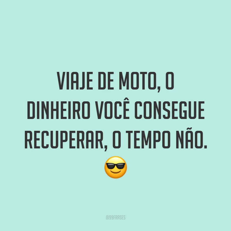 Viaje de moto, o dinheiro você consegue recuperar, o tempo não. ?