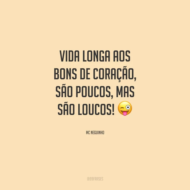 Vida longa aos bons de coração, são poucos, mas são loucos! 