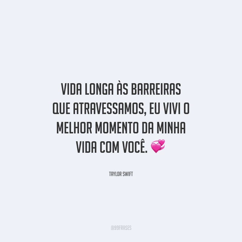 Vida longa às barreiras que atravessamos, eu vivi o melhor momento da minha vida com você. 