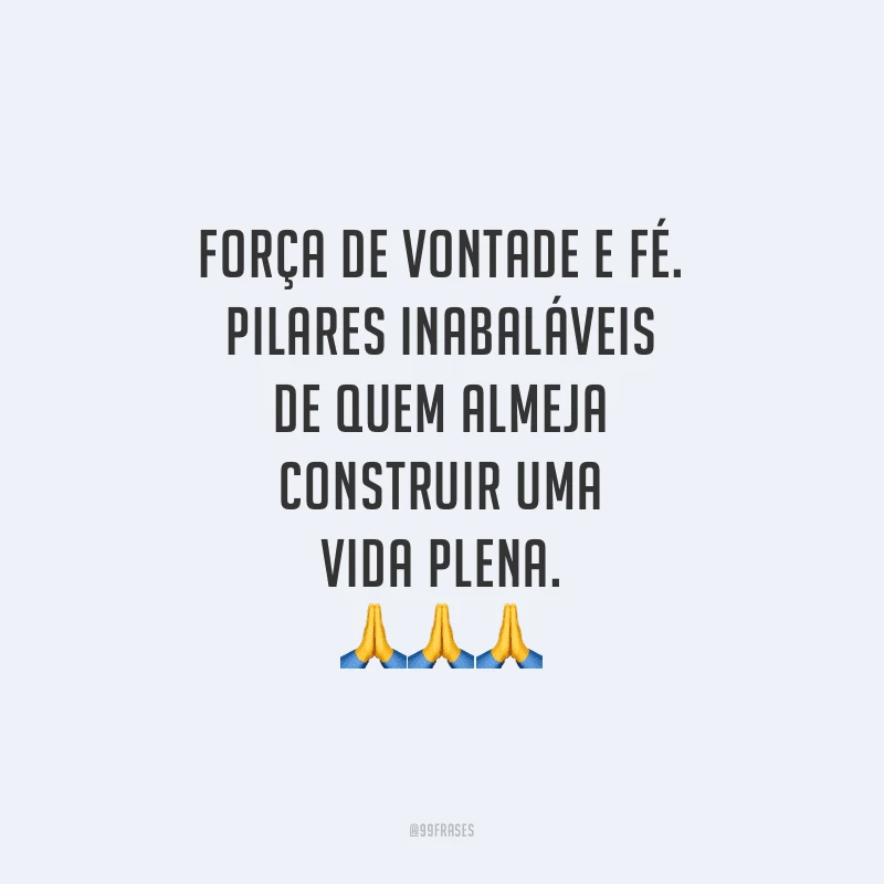 Força de vontade e fé. Pilares inabaláveis de quem almeja construir uma vida plena.